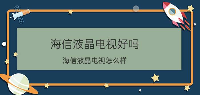 海信液晶电视好吗 海信液晶电视怎么样